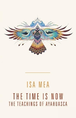 The Time Is Now: The Teachings of Ayahuasca book