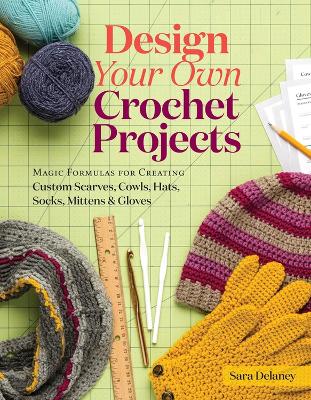 Design Your Own Crochet Projects: Magic Formulas for Creating Custom Scarves, Cowls, Hats, Socks, Mittens & Gloves book