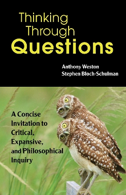 Thinking Through Questions: A Concise Invitation to Critical, Expansive, and Philosophical Inquiry by Anthony Weston