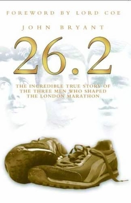 The 26.2, The Incredible True Story of 3 Men Who Shaped the London Marathon by John Bryant