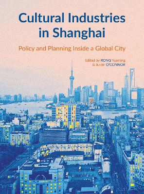 Cultural Industries in Shanghai: Policy and Planning inside a Global City by Yueming Rong