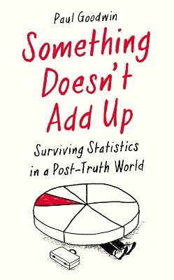 Something Doesn't Add Up: Surviving Statistics in a Number-Mad World by Paul Goodwin
