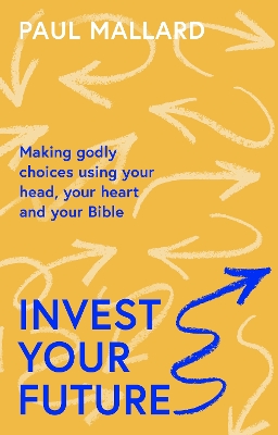 Invest Your Future: Making Godly Choices Using Your Head, Your Heart and Your Bible book