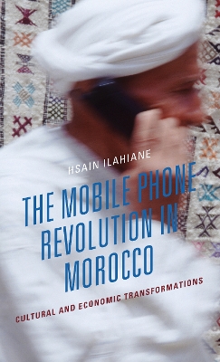 The Mobile Phone Revolution in Morocco: Cultural and Economic Transformations by Hsain Ilahiane