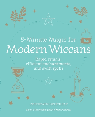 5-Minute Magic for Modern Wiccans: Rapid Rituals, Efficient Enchantments, and Swift Spells by Cerridwen Greenleaf
