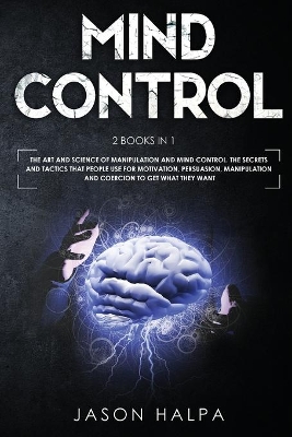 Mind Control: 2 Books in 1. The Art and Science of Manipulation and Mind Control. The Secrets and Tactics That People use For Motivation, Persuasion, Manipulation and Coercion to Get What They Want. book