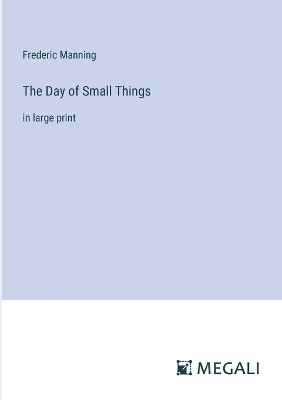 The Day of Small Things: in large print by Frederic Manning