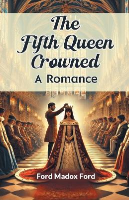 The Fifth Queen Crowned a Romance by Ford Madox Ford