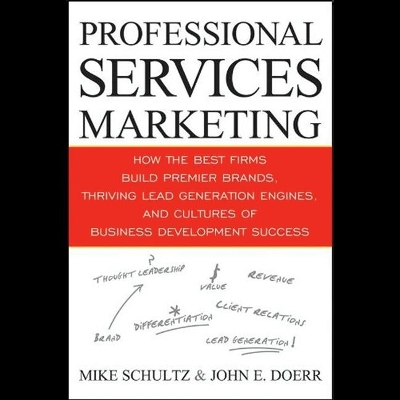 Professional Services Marketing: How the Best Firms Build Premier Brands, Thriving Lead Generation Engines, and Cultures of Business Development Success by Mike Schultz