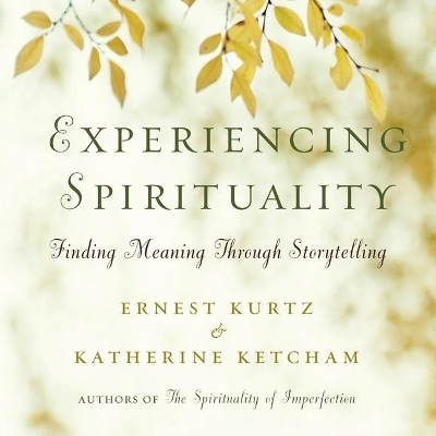 Experiencing Spirituality: Finding Meaning Through Storytelling by Ernest Kurtz