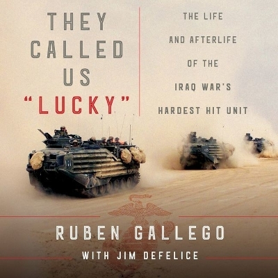 They Called Us Lucky: The Life and Afterlife of the Iraq War's Hardest Hit Unit by Ruben Gallego