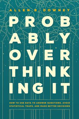 Probably Overthinking It: How to Use Data to Answer Questions, Avoid Statistical Traps, and Make Better Decisions book