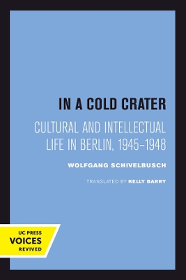 In a Cold Crater: Cultural and Intellectual Life in Berlin, 1945-1948 by Wolfgang Schivelbusch