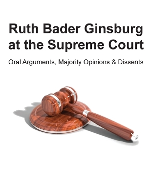 Ruth Bader Ginsburg at the Supreme Court: Oral Arguments, Majority Opinions and Dissents book