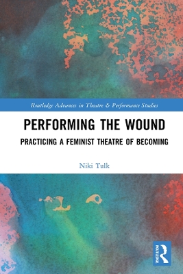 Performing the Wound: Practicing a Feminist Theatre of Becoming by Niki Tulk