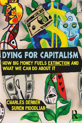 Dying for Capitalism: How Big Money Fuels Extinction and What We Can Do About It by Charles Derber