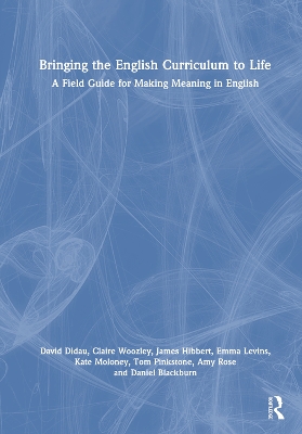 Bringing the English Curriculum to Life: A Field Guide for Making Meaning in English by David Didau