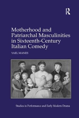 Motherhood and Patriarchal Masculinities in Sixteenth-Century Italian Comedy by Yael Manes
