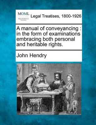 A Manual of Conveyancing: In the Form of Examinations Embracing Both Personal and Heritable Rights. book