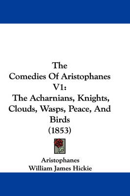 The Comedies Of Aristophanes V1: The Acharnians, Knights, Clouds, Wasps, Peace, And Birds (1853) by Aristophanes