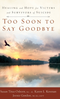 Too Soon to Say Goodbye: Healing and Hope for Victims and Survivors of Suicide: Healing and Hope for Victims and Survivors of Suicide book