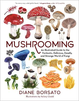 Mushrooming: An Illustrated Guide to the Fantastic, Delicious, Deadly, and Strange World of Fungi book