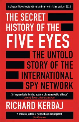 The Secret History of the Five Eyes: The untold story of the shadowy international spy network, through its targets, traitors and spies by Richard Kerbaj