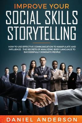 Improve Your Social Skills and Storytelling: How to Use Effective Communication to Manipulate and Influence - The Secrets of Analyzing Body Language to Successfully Dominate People book