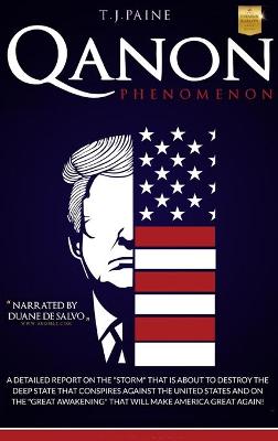 Qanon PHENOMENON: A Detailed Report on the Storm That Is about to Destroy the Deep State That Conspires Against the United States and on the Great Awakening That Will Make America Great Again! by T J Paine