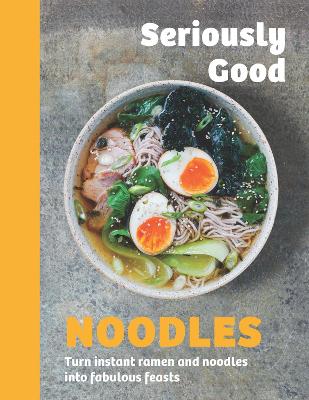 Seriously Good Noodles: Turn Instant Ramen and Noodles into Fabulous Feasts book
