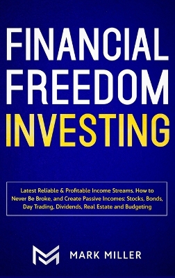Financial Freedom Investing: Latest Reliable & Profitable Income Streams. How to Never Be Broke and Create Passive Incomes: Stocks, Bonds, Day Trading, Dividends, Real Estate and Budgeting book