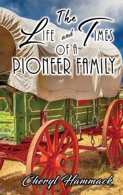 The Life and Times of a Pioneer Family by Cheryl Hammack