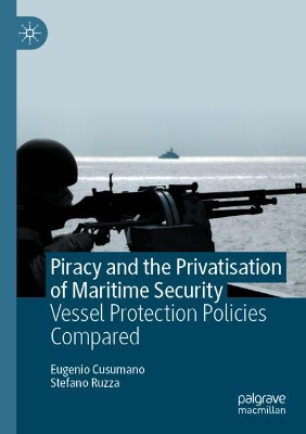 Piracy and the Privatisation of Maritime Security: Vessel Protection Policies Compared book