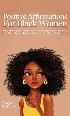 Positive Affirmations for Black Women: Daily Affirmations for BIPOC Women with a Focus on Self-Esteem, Self-Love, Positive Thinking, Motivation, Confidence & Success by Maya Cameron