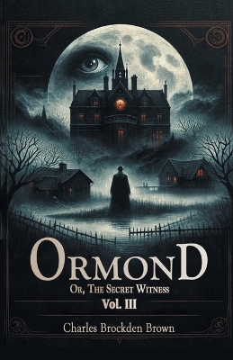 Ormond Or, The Secret Witness Vol. III by Charles Brockden Brown