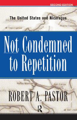 Not Condemned To Repetition: The United States And Nicaragua by Robert Pastor