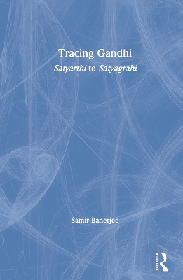 Tracing Gandhi: Satyarthi to Satyagrahi by Samir Banerjee