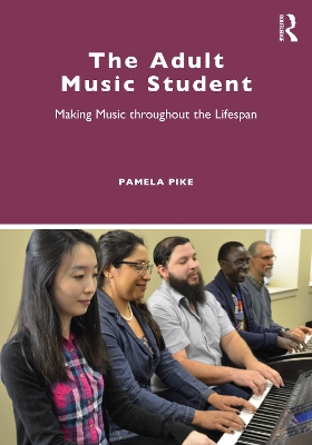 The Adult Music Student: Making Music throughout the Lifespan by Pamela D. Pike