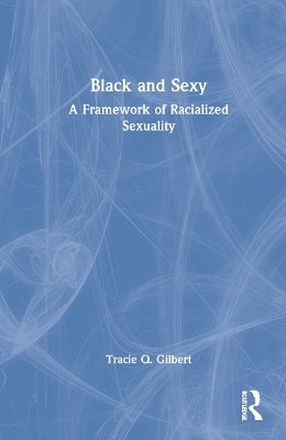 Black and Sexy: A Framework of Racialized Sexuality by Tracie Gilbert