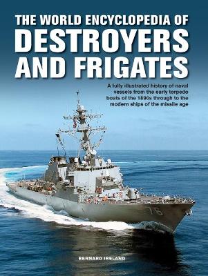 The Destroyers and Frigates, World Encyclopedia of: An Illustrated History of Destroyers and Frigates, from Torpedo Boat Destroyers, Corvettes and Escort Vessels Through to the Modern Ships of the Missile Age book