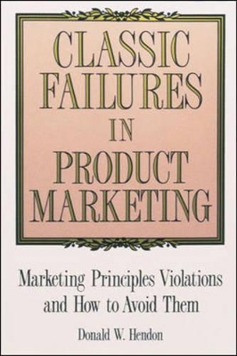 Classic Failures in Product Marketing: Marketing Principles Violations and How to Avoid Them by Donald W. Hendon