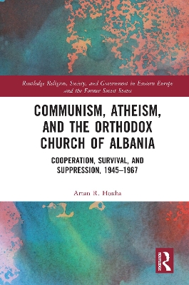 Communism, Atheism and the Orthodox Church of Albania: Cooperation, Survival and Suppression, 1945–1967 by Artan Hoxha