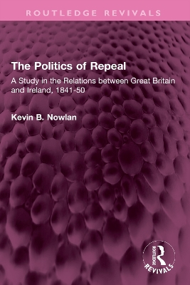 The Politics of Repeal: A Study in the Relations between Great Britain and Ireland, 1841-50 by Kevin B. Nowlan