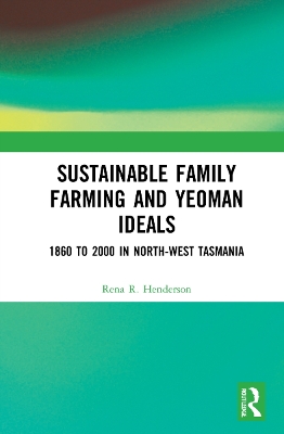 Sustainable Family Farming and Yeoman Ideals: 1860 to 2000 in North-West Tasmania by Rena R. Henderson