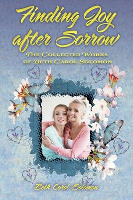 Finding Joy after Sorrow: The Collected Works of Beth Carol Solomon book