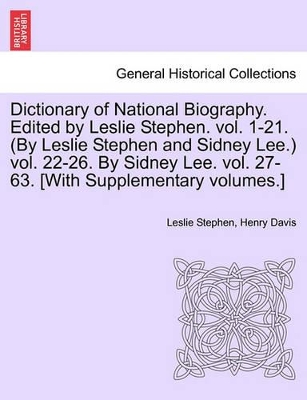 Dictionary of National Biography. Edited by Leslie Stephen. Vol. 1-21. (by Leslie Stephen and Sidney Lee.) Vol. 22-26. by Sidney Lee. Vol. 27-63. [With Supplementary Volumes.] by Sir Leslie Stephen