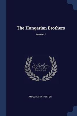 The Hungarian Brothers; Volume 1 by Anna Maria Porter