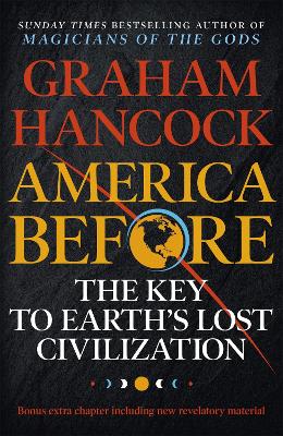 America Before: The Key to Earth's Lost Civilization: A new investigation into the mysteries of the human past by the bestselling author of Fingerprints of the Gods and Magicians of the Gods by Graham Hancock