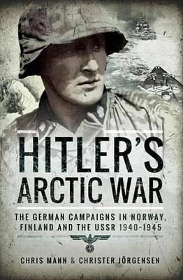 Hitler's Arctic War: The German Campaigns in Norway, Finland and the USSR 1940-1945 by Chris Mann
