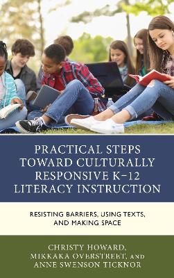 Practical Steps Toward Culturally Responsive K-12 Literacy Instruction: Resisting Barriers, Using Texts, and Making Space book